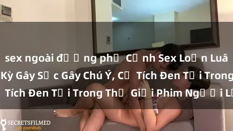 sex ngoài đường phố Cảnh Sex Loạn Luân Nhật Bản Cực Kỳ Gây Sốc Gây Chú Ý, Cổ Tích Đen Tối Trong Thế Giới Phim Người Lớn