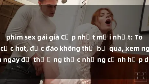 phim sex gái già Cập nhật mới nhất: Top phim JAV Vietsub cực hot, độc đáo không thể bỏ qua, xem ngay để thưởng thức những cảnh hấp dẫn và đầy kích thích!