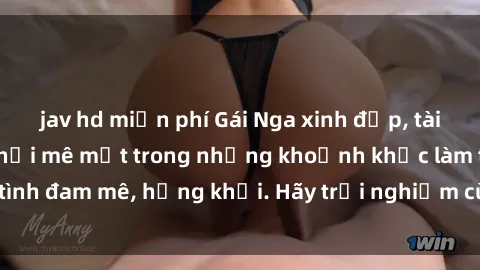 jav hd miễn phí Gái Nga xinh đẹp, tài năng khiến bạn phải mê mệt trong những khoảnh khắc làm tình đam mê, hứng khởi. Hãy trải nghiệm cùng họ ngay hôm nay!
