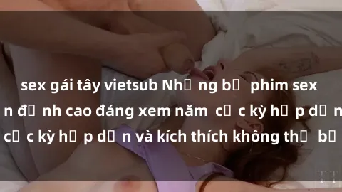 sex gái tây vietsub Những bộ phim sex không che Nhật Bản đỉnh cao đáng xem năm  cực kỳ hấp dẫn và kích thích không thể bỏ lỡ!